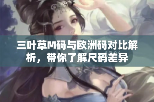 三叶草M码与欧洲码对比解析，带你了解尺码差异