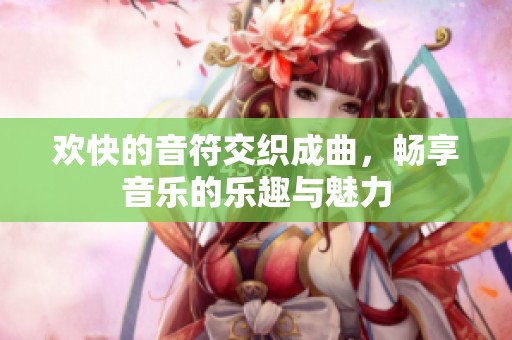欢快的音符交织成曲，畅享音乐的乐趣与魅力