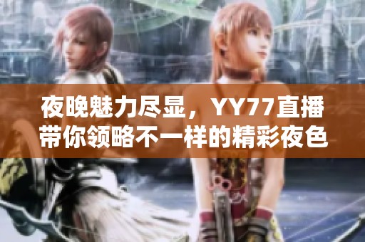 夜晚魅力尽显，YY77直播带你领略不一样的精彩夜色