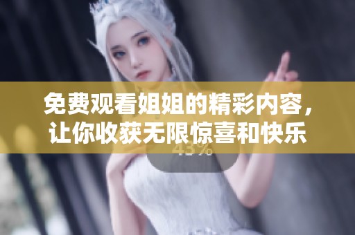 免费观看姐姐的精彩内容，让你收获无限惊喜和快乐