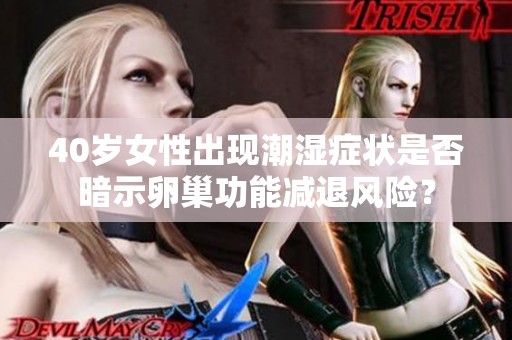 40岁女性出现潮湿症状是否暗示卵巢功能减退风险？