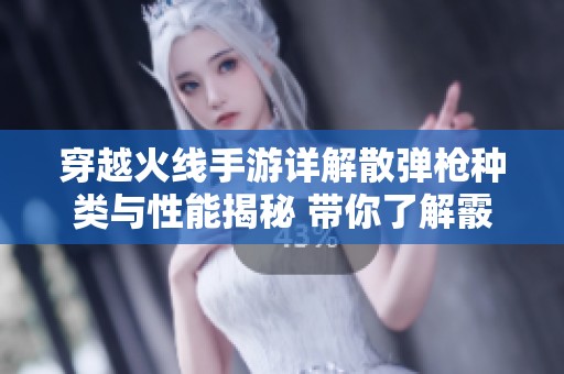 穿越火线手游详解散弹枪种类与性能揭秘 带你了解霰弹神器的命名与实用技巧
