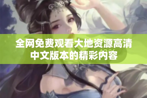 全网免费观看大地资源高清中文版本的精彩内容