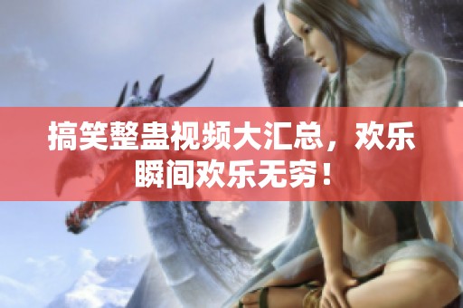搞笑整蛊视频大汇总，欢乐瞬间欢乐无穷！