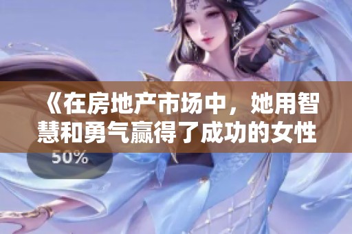 《在房地产市场中，她用智慧和勇气赢得了成功的女性故事》