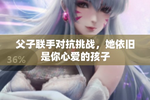 父子联手对抗挑战，她依旧是你心爱的孩子