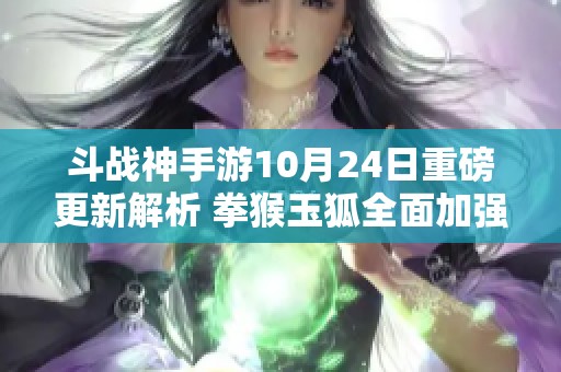 斗战神手游10月24日重磅更新解析 拳猴玉狐全面加强全新战术即将来袭