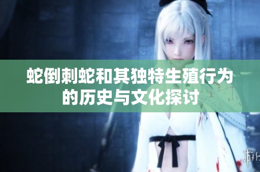 蛇倒刺蛇和其独特生殖行为的历史与文化探讨