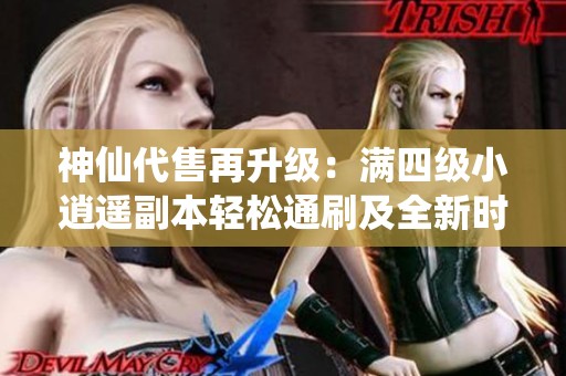 神仙代售再升级：满四级小逍遥副本轻松通刷及全新时装抢先体验
