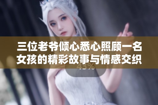 三位老爷倾心悉心照顾一名女孩的精彩故事与情感交织