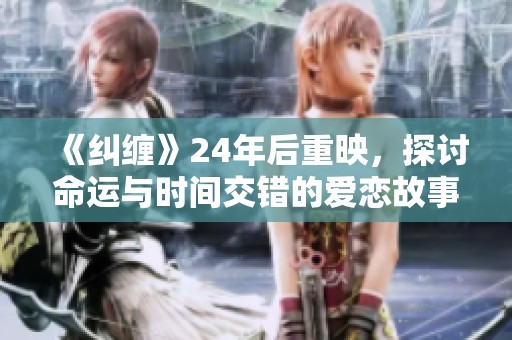 《纠缠》24年后重映，探讨命运与时间交错的爱恋故事