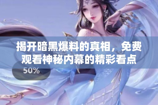 揭开暗黑爆料的真相，免费观看神秘内幕的精彩看点