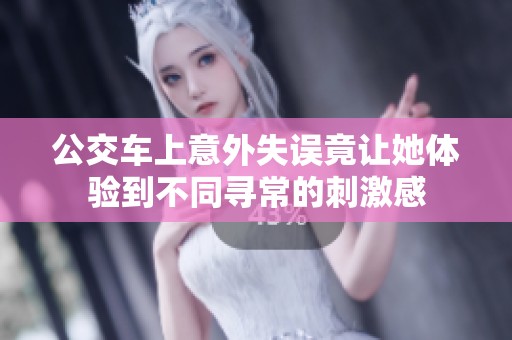 公交车上意外失误竟让她体验到不同寻常的刺激感