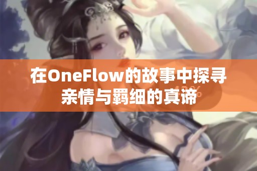 在OneFlow的故事中探寻亲情与羁细的真谛