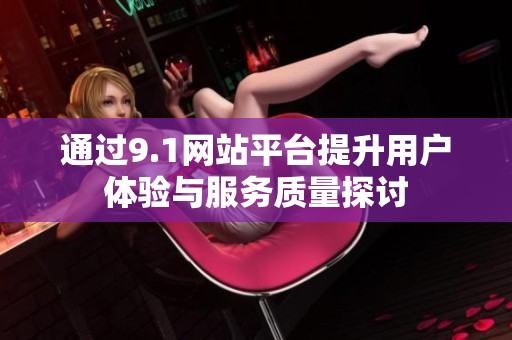 通过9.1网站平台提升用户体验与服务质量探讨