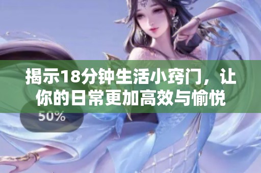 揭示18分钟生活小窍门，让你的日常更加高效与愉悦