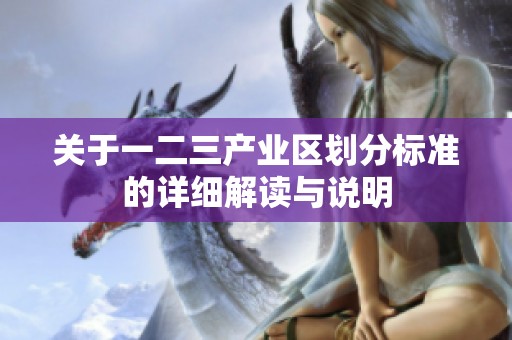 关于一二三产业区划分标准的详细解读与说明