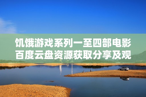 饥饿游戏系列一至四部电影百度云盘资源获取分享及观影心得分析