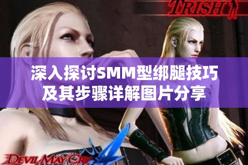 深入探讨SMM型绑腿技巧及其步骤详解图片分享