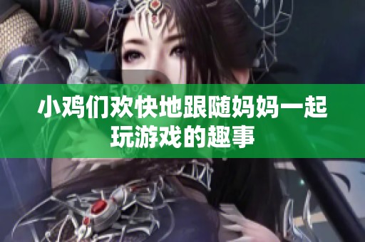 小鸡们欢快地跟随妈妈一起玩游戏的趣事