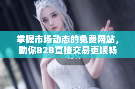掌握市场动态的免费网站，助你B2B直接交易更顺畅