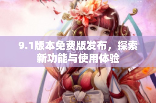 9.1版本免费版发布，探索新功能与使用体验