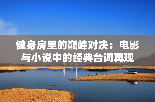 健身房里的巅峰对决：电影与小说中的经典台词再现