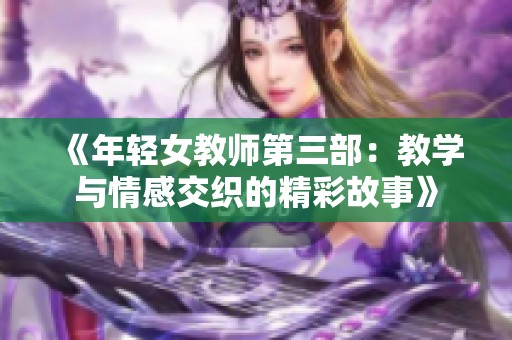 《年轻女教师第三部：教学与情感交织的精彩故事》