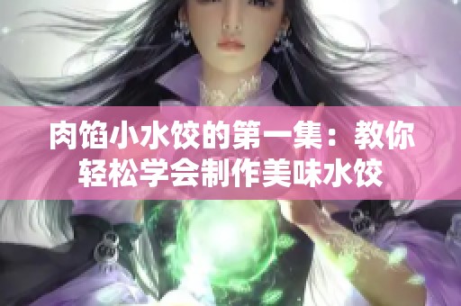 肉馅小水饺的第一集：教你轻松学会制作美味水饺