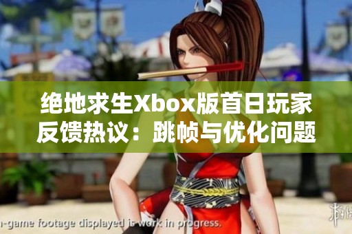 绝地求生Xbox版首日玩家反馈热议：跳帧与优化问题引发不满情绪