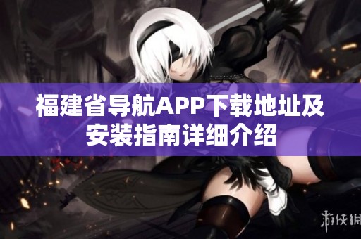 福建省导航APP下载地址及安装指南详细介绍