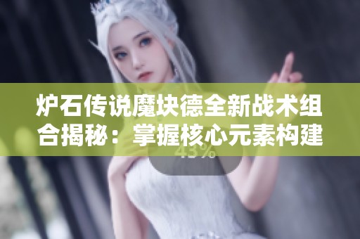 炉石传说魔块德全新战术组合揭秘：掌握核心元素构建强力卡组策略