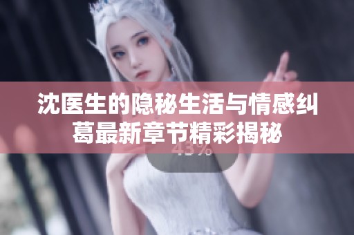 沈医生的隐秘生活与情感纠葛最新章节精彩揭秘