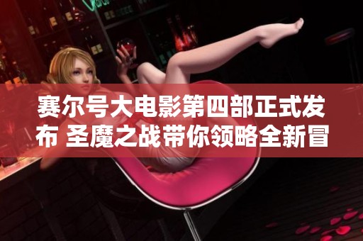 赛尔号大电影第四部正式发布 圣魔之战带你领略全新冒险故事