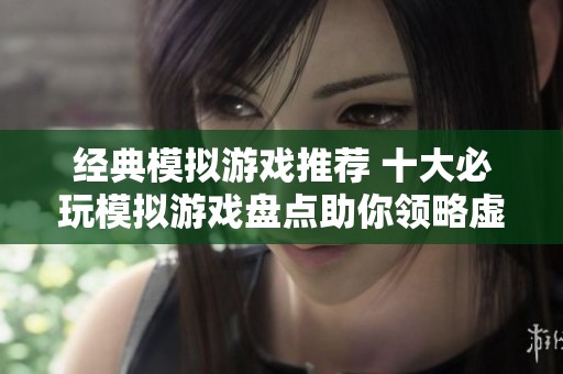 经典模拟游戏推荐 十大必玩模拟游戏盘点助你领略虚拟世界的奇妙体验