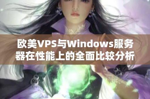 欧美VPS与Windows服务器在性能上的全面比较分析
