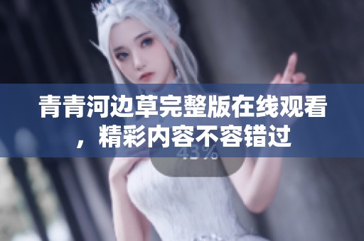 青青河边草完整版在线观看，精彩内容不容错过