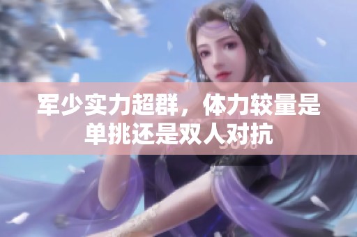 军少实力超群，体力较量是单挑还是双人对抗