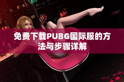 免费下载PUBG国际服的方法与步骤详解