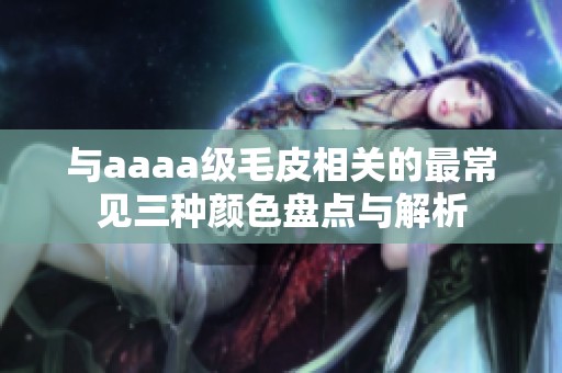 与aaaa级毛皮相关的最常见三种颜色盘点与解析