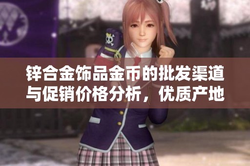 锌合金饰品金币的批发渠道与促销价格分析，优质产地货源推荐
