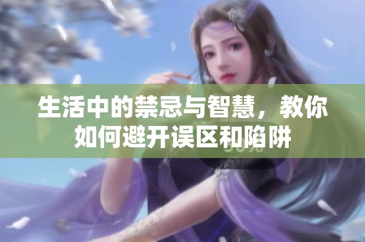 生活中的禁忌与智慧，教你如何避开误区和陷阱
