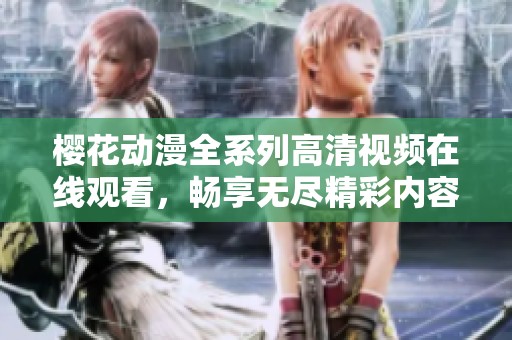 樱花动漫全系列高清视频在线观看，畅享无尽精彩内容
