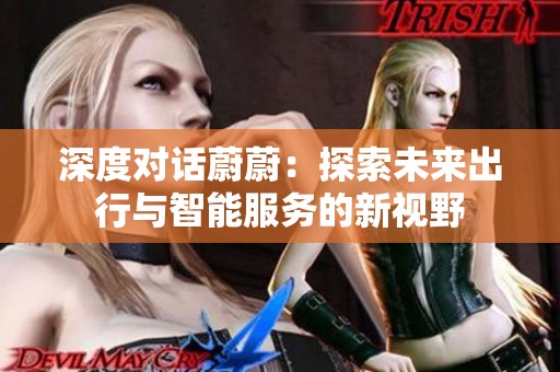 深度对话蔚蔚：探索未来出行与智能服务的新视野
