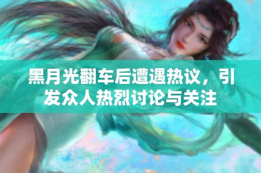 黑月光翻车后遭遇热议，引发众人热烈讨论与关注