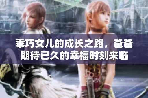 乖巧女儿的成长之路，爸爸期待已久的幸福时刻来临