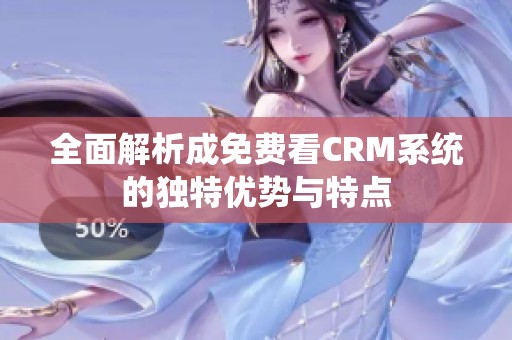 全面解析成免费看CRM系统的独特优势与特点