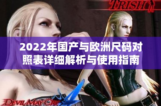 2022年国产与欧洲尺码对照表详细解析与使用指南