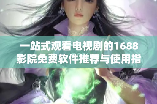 一站式观看电视剧的1688影院免费软件推荐与使用指南
