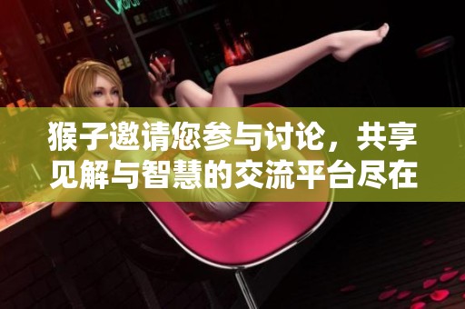 猴子邀请您参与讨论，共享见解与智慧的交流平台尽在九维网综合论坛